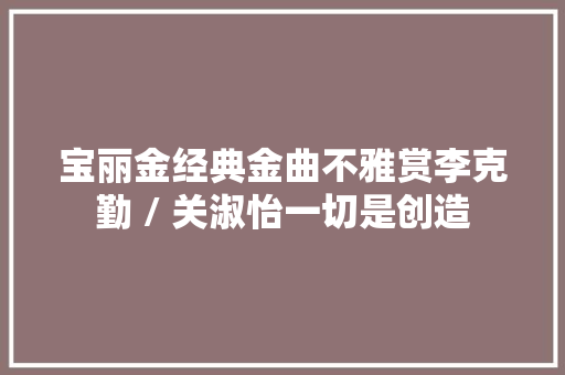 宝丽金经典金曲不雅赏李克勤 / 关淑怡一切是创造