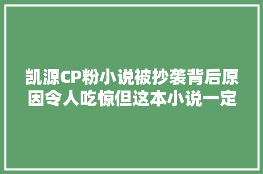 凯源CP粉小说被抄袭背后原因令人吃惊但这本小说一定没抄袭