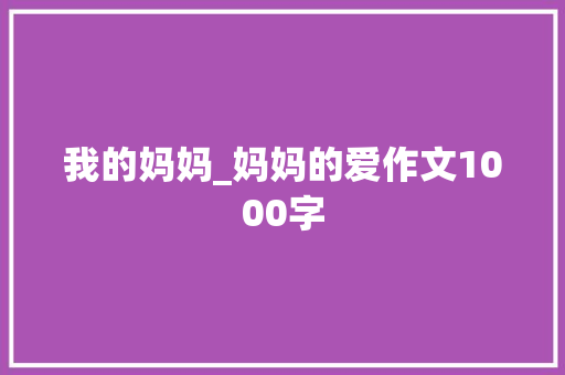 我的妈妈_妈妈的爱作文1000字