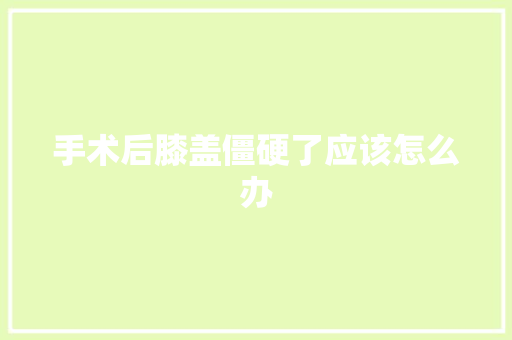 手术后膝盖僵硬了应该怎么办