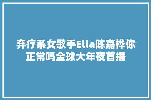弃疗系女歌手Ella陈嘉桦你正常吗全球大年夜首播