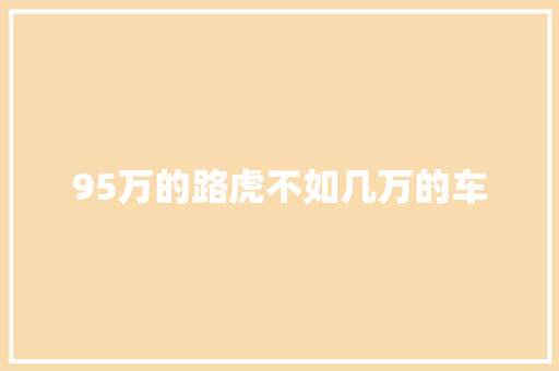95万的路虎不如几万的车