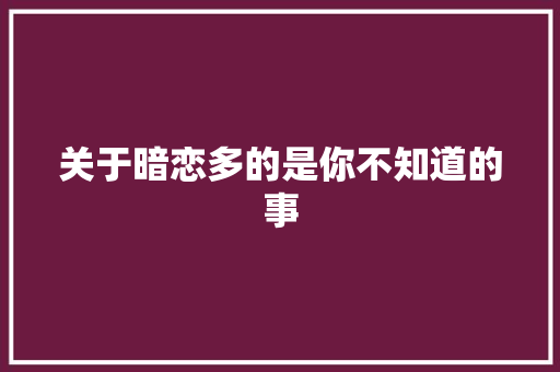 关于暗恋多的是你不知道的事