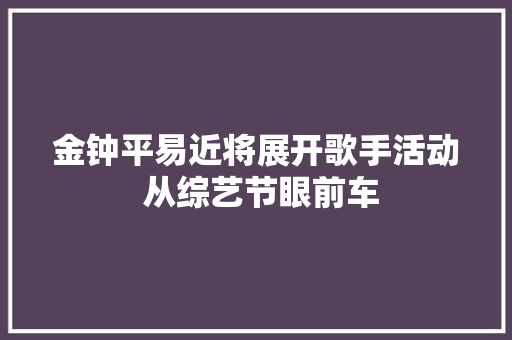 金钟平易近将展开歌手活动 从综艺节眼前车