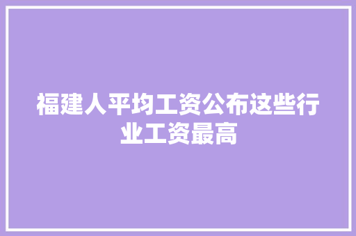 福建人平均工资公布这些行业工资最高