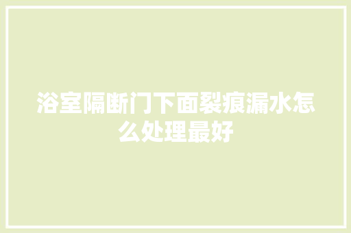 浴室隔断门下面裂痕漏水怎么处理最好