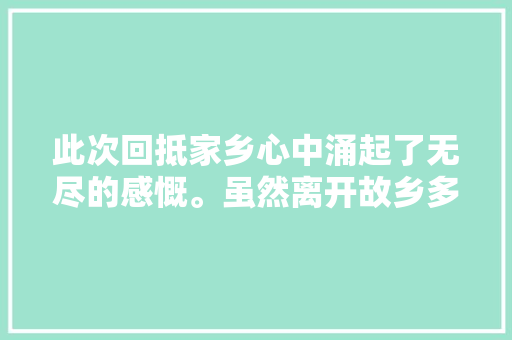 此次回抵家乡心中涌起了无尽的感慨。虽然离开故乡多年
