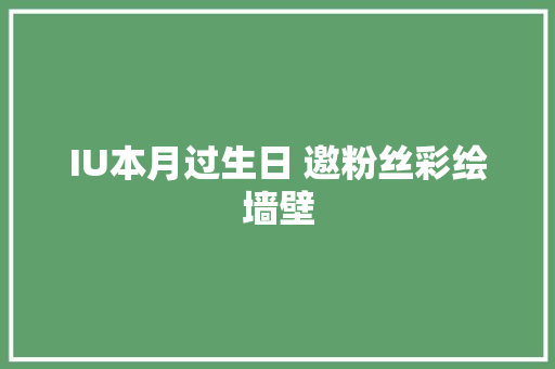 IU本月过生日 邀粉丝彩绘墙壁