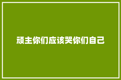 顽主你们应该哭你们自己