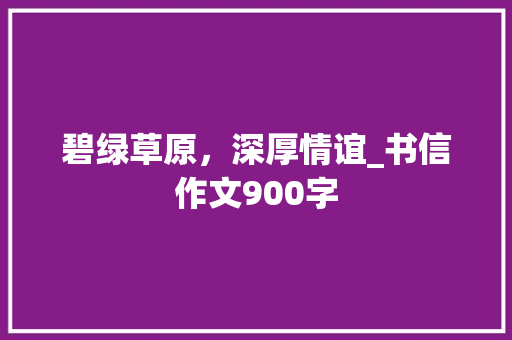 碧绿草原，深厚情谊_书信作文900字