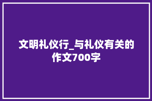 文明礼仪行_与礼仪有关的作文700字