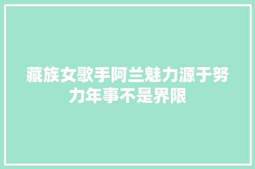 藏族女歌手阿兰魅力源于努力年事不是界限