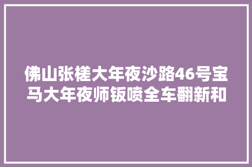 佛山张槎大年夜沙路46号宝马大年夜师钣喷全车翻新和改色做事