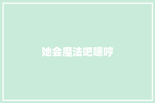 她会魔法吧嗯哼
