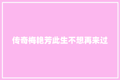 传奇梅艳芳此生不想再来过