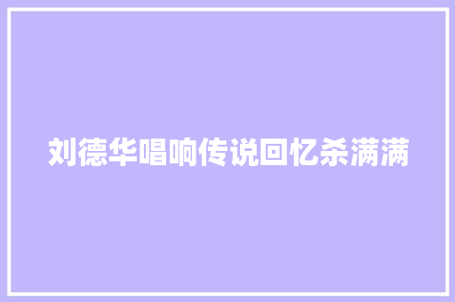 刘德华唱响传说回忆杀满满