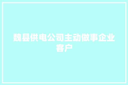 魏县供电公司主动做事企业客户