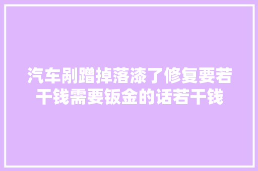 汽车剐蹭掉落漆了修复要若干钱需要钣金的话若干钱