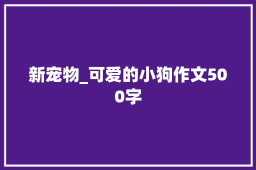 新宠物_可爱的小狗作文500字