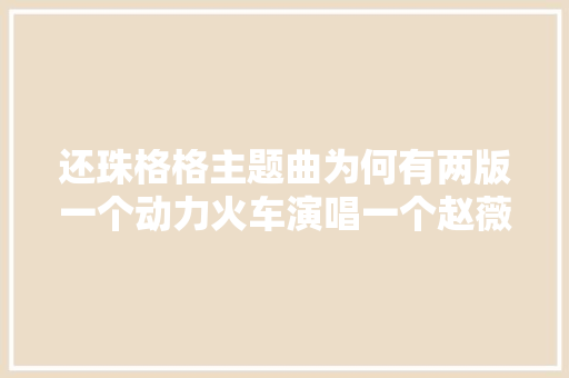 还珠格格主题曲为何有两版一个动力火车演唱一个赵薇演唱