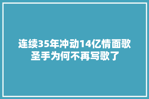 连续35年冲动14亿情面歌圣手为何不再写歌了