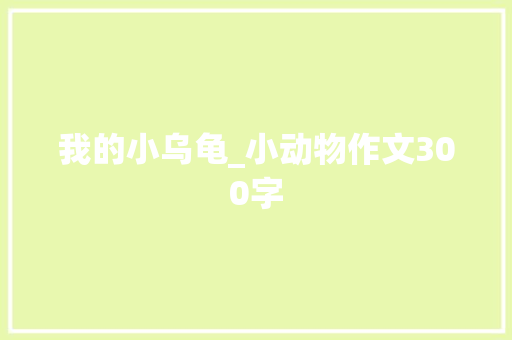 我的小乌龟_小动物作文300字