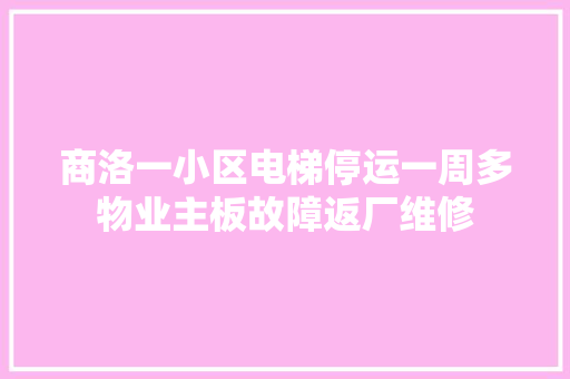 商洛一小区电梯停运一周多物业主板故障返厂维修