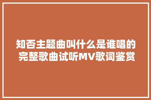 知否主题曲叫什么是谁唱的 完整歌曲试听MV歌词鉴赏