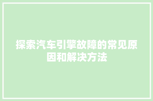 探索汽车引擎故障的常见原因和解决方法