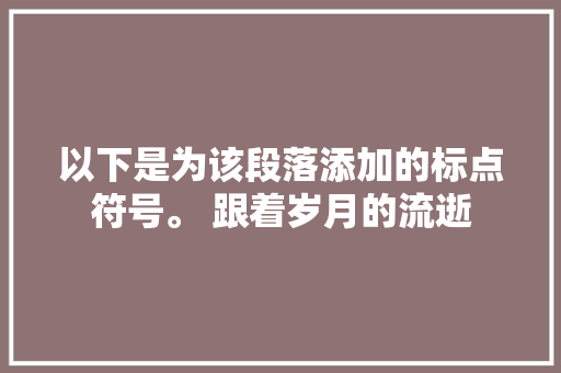 以下是为该段落添加的标点符号。 跟着岁月的流逝