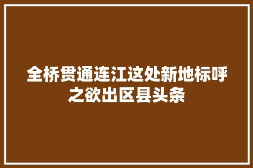 全桥贯通连江这处新地标呼之欲出区县头条