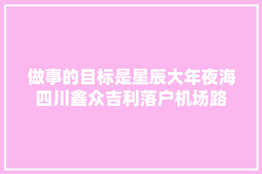 做事的目标是星辰大年夜海四川鑫众吉利落户机场路