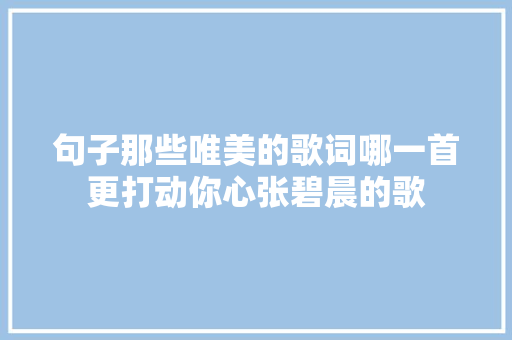 句子那些唯美的歌词哪一首更打动你心张碧晨的歌