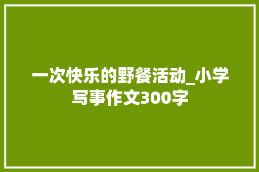 一次快乐的野餐活动_小学写事作文300字