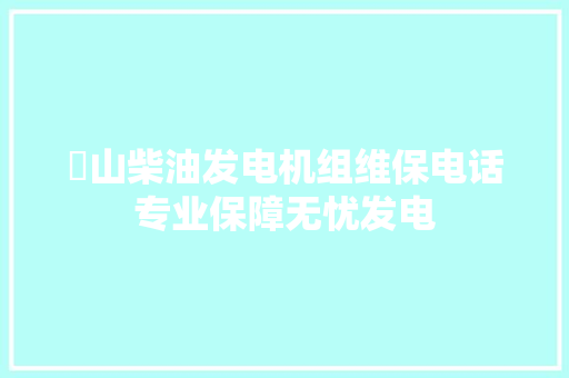 锳山柴油发电机组维保电话专业保障无忧发电