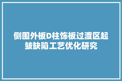 侧围外板D柱饰板过渡区起皱缺陷工艺优化研究