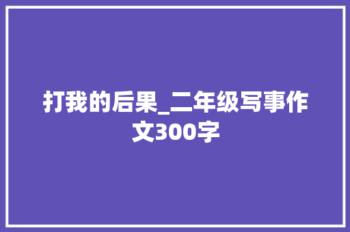 打我的后果_二年级写事作文300字