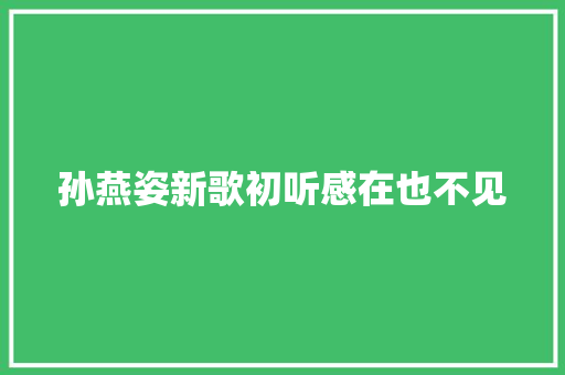 孙燕姿新歌初听感在也不见