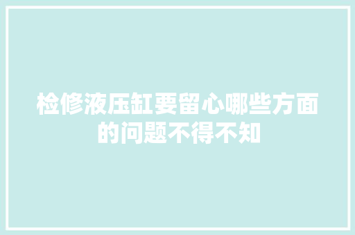 检修液压缸要留心哪些方面的问题不得不知
