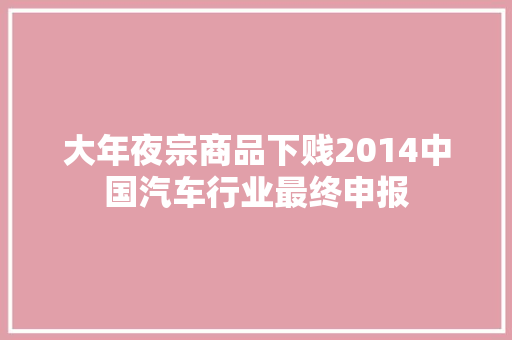 大年夜宗商品下贱2014中国汽车行业最终申报