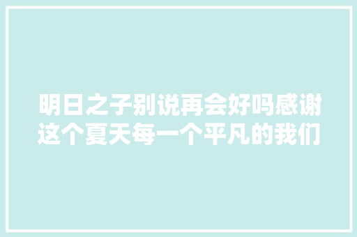 明日之子别说再会好吗感谢这个夏天每一个平凡的我们