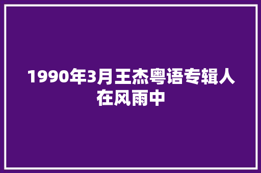 1990年3月王杰粤语专辑人在风雨中