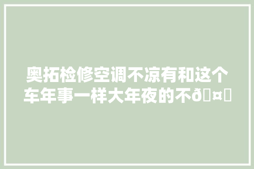 奥拓检修空调不凉有和这个车年事一样大年夜的不🤗🤗抖音短视频 汽车知识