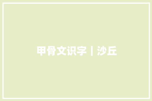 甲骨文识字｜沙丘