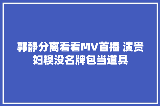 郭静分离看看MV首播 演贵妇糗没名牌包当道具