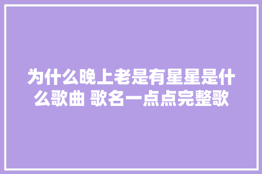 为什么晚上老是有星星是什么歌曲 歌名一点点完整歌词