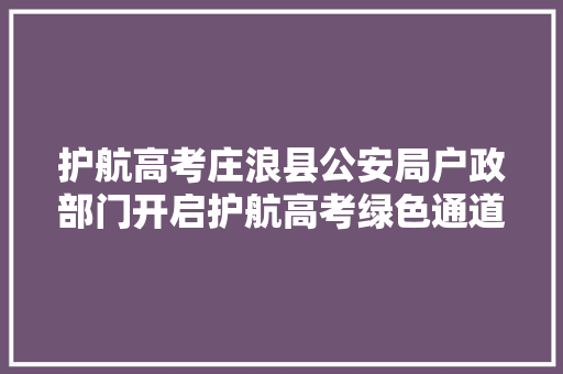 护航高考庄浪县公安局户政部门开启护航高考绿色通道