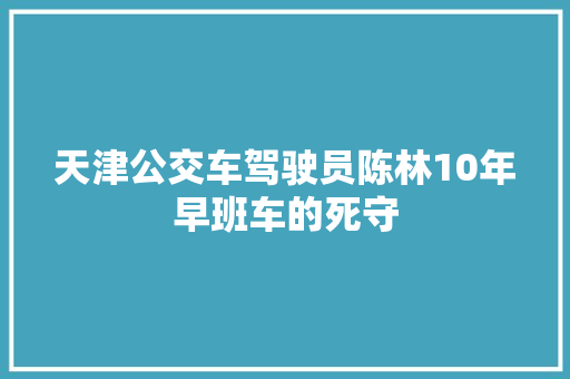 天津公交车驾驶员陈林10年早班车的死守