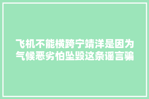 飞机不能横跨宁靖洋是因为气候恶劣怕坠毁这条谣言骗了太多人