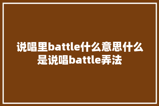 说唱里battle什么意思什么是说唱battle弄法
